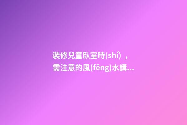 裝修兒童臥室時(shí)，需注意的風(fēng)水講究